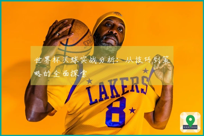 世界杯买球实战分析：从技巧到策略的全面探索
