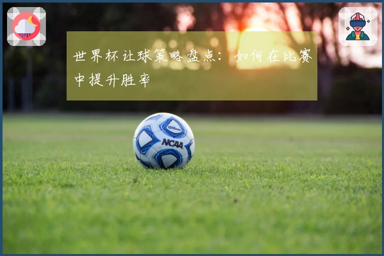 世界杯让球策略盘点：如何在比赛中提升胜率