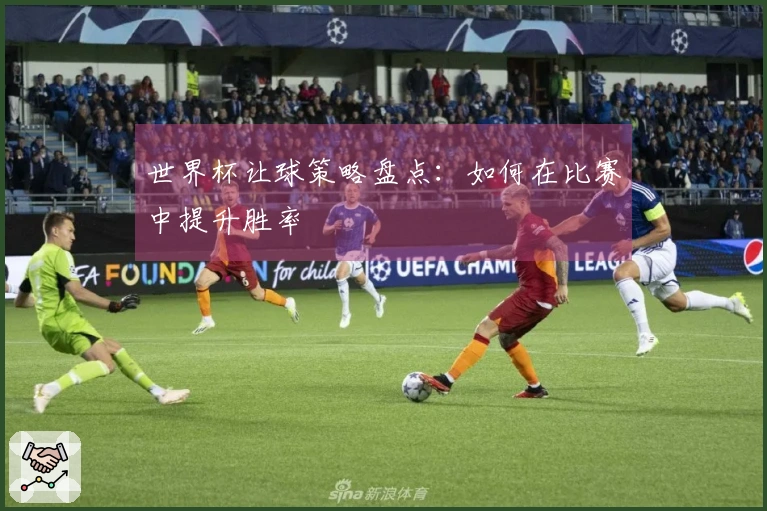 世界杯让球策略盘点：如何在比赛中提升胜率