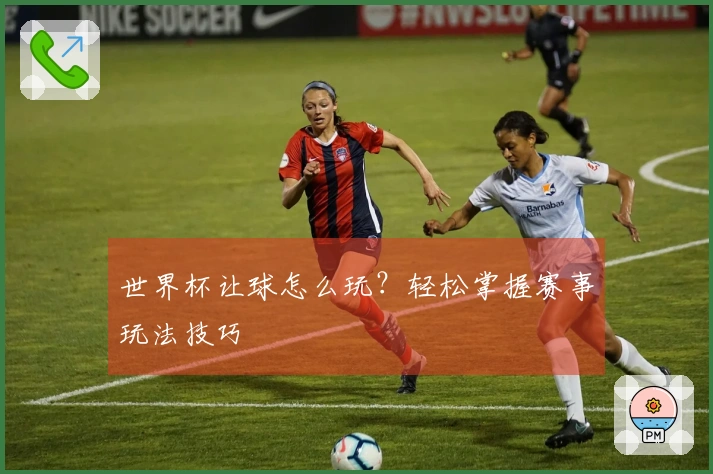 世界杯让球怎么玩？轻松掌握赛事玩法技巧