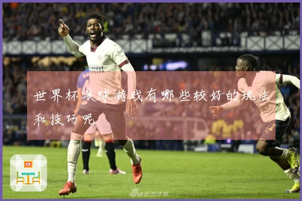 世界杯滚球游戏有哪些较好的玩法和技巧呢